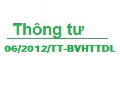 Thông tư Số: 06/2012/TT-BVHTTDL về Quy định chi tiết thi hành một số điều của Nghị định số 06/2011/NĐ-CP ngày 14 tháng 01 năm 2011 của Chính phủ